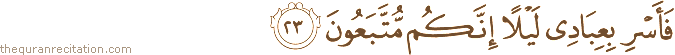 فَأَسْرِ بِعِبَادِي لَيْلًا إِنَّكُمْ مُتَّبَعُونَ