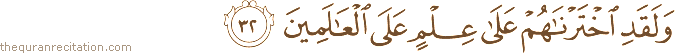 وَلَقَدِ اخْتَرْنَاهُمْ عَلَىٰ عِلْمٍ عَلَى الْعَالَمِينَ