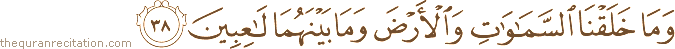 وَمَا خَلَقْنَا السَّمَاوَاتِ وَالْأَرْضَ وَمَا بَيْنَهُمَا لَاعِبِينَ