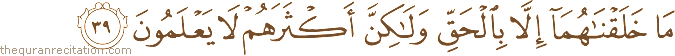 مَا خَلَقْنَاهُمَا إِلَّا بِالْحَقِّ وَلَٰكِنَّ أَكْثَرَهُمْ لَا يَعْلَمُونَ