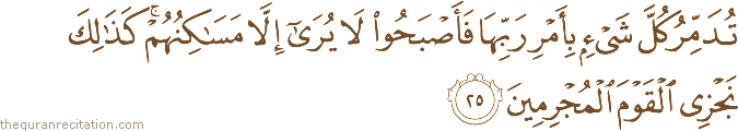 تُدَمِّرُ كُلَّ شَيْءٍ بِأَمْرِ رَبِّهَا فَأَصْبَحُوا لَا يُرَىٰ إِلَّا مَسَاكِنُهُمْ ۚ كَذَٰلِكَ نَجْزِي الْقَوْمَ الْمُجْرِمِينَ