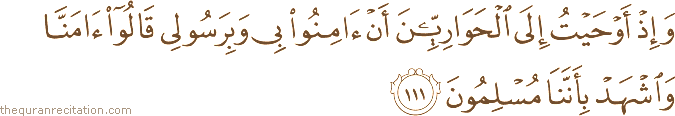 وَإِذْ أَوْحَيْتُ إِلَى الْحَوَارِيِّينَ أَنْ آمِنُوا بِي وَبِرَسُولِي قَالُوا آمَنَّا وَاشْهَدْ بِأَنَّنَا مُسْلِمُونَ