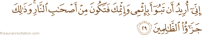 إِنِّي أُرِيدُ أَنْ تَبُوءَ بِإِثْمِي وَإِثْمِكَ فَتَكُونَ مِنْ أَصْحَابِ النَّارِ ۚ وَذَٰلِكَ جَزَاءُ الظَّالِمِينَ