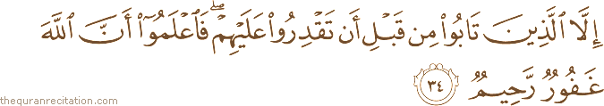 إِلَّا الَّذِينَ تَابُوا مِنْ قَبْلِ أَنْ تَقْدِرُوا عَلَيْهِمْ ۖ فَاعْلَمُوا أَنَّ اللَّهَ غَفُورٌ رَحِيمٌ