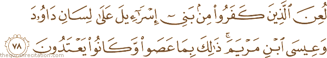لُعِنَ الَّذِينَ كَفَرُوا مِنْ بَنِي إِسْرَائِيلَ عَلَىٰ لِسَانِ دَاوُودَ وَعِيسَى ابْنِ مَرْيَمَ ۚ ذَٰلِكَ بِمَا عَصَوْا وَكَانُوا يَعْتَدُونَ