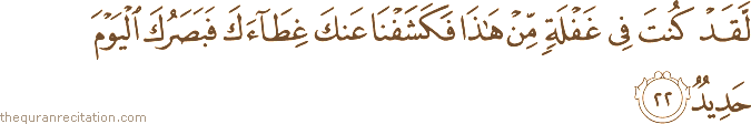 لَقَدْ كُنْتَ فِي غَفْلَةٍ مِنْ هَٰذَا فَكَشَفْنَا عَنْكَ غِطَاءَكَ فَبَصَرُكَ الْيَوْمَ حَدِيدٌ