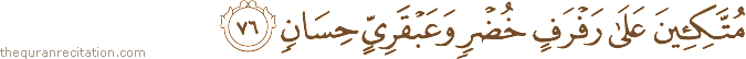 مُتَّكِئِينَ عَلَىٰ رَفْرَفٍ خُضْرٍ وَعَبْقَرِيٍّ حِسَانٍ