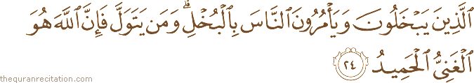 الَّذِينَ يَبْخَلُونَ وَيَأْمُرُونَ النَّاسَ بِالْبُخْلِ ۗ وَمَنْ يَتَوَلَّ فَإِنَّ اللَّهَ هُوَ الْغَنِيُّ الْحَمِيدُ