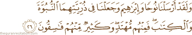 وَلَقَدْ أَرْسَلْنَا نُوحًا وَإِبْرَاهِيمَ وَجَعَلْنَا فِي ذُرِّيَّتِهِمَا النُّبُوَّةَ وَالْكِتَابَ ۖ فَمِنْهُمْ مُهْتَدٍ ۖ وَكَثِيرٌ مِنْهُمْ فَاسِقُونَ