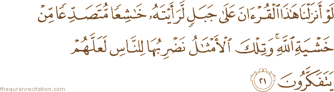 لَوْ أَنْزَلْنَا هَٰذَا الْقُرْآنَ عَلَىٰ جَبَلٍ لَرَأَيْتَهُ خَاشِعًا مُتَصَدِّعًا مِنْ خَشْيَةِ اللَّهِ ۚ وَتِلْكَ الْأَمْثَالُ نَضْرِبُهَا لِلنَّاسِ لَعَلَّهُمْ يَتَفَكَّرُونَ