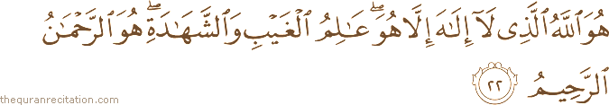هُوَ اللَّهُ الَّذِي لَا إِلَٰهَ إِلَّا هُوَ ۖ عَالِمُ الْغَيْبِ وَالشَّهَادَةِ ۖ هُوَ الرَّحْمَٰنُ الرَّحِيمُ