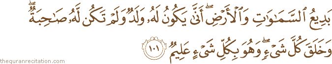 بَدِيعُ السَّمَاوَاتِ وَالْأَرْضِ ۖ أَنَّىٰ يَكُونُ لَهُ وَلَدٌ وَلَمْ تَكُنْ لَهُ صَاحِبَةٌ ۖ وَخَلَقَ كُلَّ شَيْءٍ ۖ وَهُوَ بِكُلِّ شَيْءٍ عَلِيمٌ