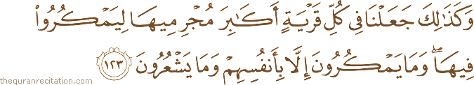 وَكَذَٰلِكَ جَعَلْنَا فِي كُلِّ قَرْيَةٍ أَكَابِرَ مُجْرِمِيهَا لِيَمْكُرُوا فِيهَا ۖ وَمَا يَمْكُرُونَ إِلَّا بِأَنْفُسِهِمْ وَمَا يَشْعُرُونَ