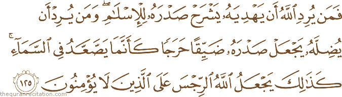 فَمَنْ يُرِدِ اللَّهُ أَنْ يَهْدِيَهُ يَشْرَحْ صَدْرَهُ لِلْإِسْلَامِ ۖ وَمَنْ يُرِدْ أَنْ يُضِلَّهُ يَجْعَلْ صَدْرَهُ ضَيِّقًا حَرَجًا كَأَنَّمَا يَصَّعَّدُ فِي السَّمَاءِ ۚ كَذَٰلِكَ يَجْعَلُ اللَّهُ الرِّجْسَ عَلَى الَّذِينَ لَا يُؤْمِنُونَ