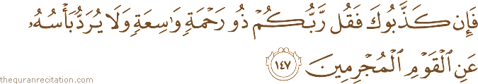 فَإِنْ كَذَّبُوكَ فَقُلْ رَبُّكُمْ ذُو رَحْمَةٍ وَاسِعَةٍ وَلَا يُرَدُّ بَأْسُهُ عَنِ الْقَوْمِ الْمُجْرِمِينَ