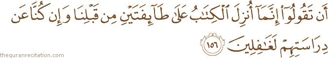 أَنْ تَقُولُوا إِنَّمَا أُنْزِلَ الْكِتَابُ عَلَىٰ طَائِفَتَيْنِ مِنْ قَبْلِنَا وَإِنْ كُنَّا عَنْ دِرَاسَتِهِمْ لَغَافِلِينَ