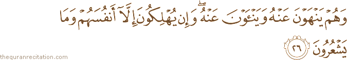 وَهُمْ يَنْهَوْنَ عَنْهُ وَيَنْأَوْنَ عَنْهُ ۖ وَإِنْ يُهْلِكُونَ إِلَّا أَنْفُسَهُمْ وَمَا يَشْعُرُونَ