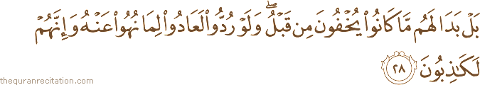 بَلْ بَدَا لَهُمْ مَا كَانُوا يُخْفُونَ مِنْ قَبْلُ ۖ وَلَوْ رُدُّوا لَعَادُوا لِمَا نُهُوا عَنْهُ وَإِنَّهُمْ لَكَاذِبُونَ