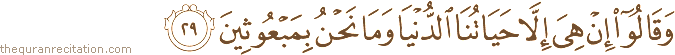 وَقَالُوا إِنْ هِيَ إِلَّا حَيَاتُنَا الدُّنْيَا وَمَا نَحْنُ بِمَبْعُوثِينَ