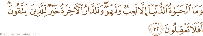وَمَا الْحَيَاةُ الدُّنْيَا إِلَّا لَعِبٌ وَلَهْوٌ ۖ وَلَلدَّارُ الْآخِرَةُ خَيْرٌ لِلَّذِينَ يَتَّقُونَ ۗ أَفَلَا تَعْقِلُونَ