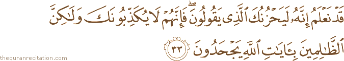 قَدْ نَعْلَمُ إِنَّهُ لَيَحْزُنُكَ الَّذِي يَقُولُونَ ۖ فَإِنَّهُمْ لَا يُكَذِّبُونَكَ وَلَٰكِنَّ الظَّالِمِينَ بِآيَاتِ اللَّهِ يَجْحَدُونَ