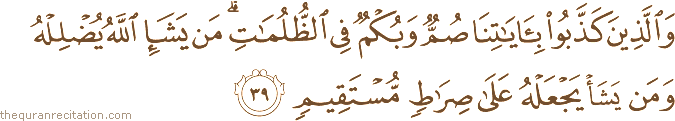 وَالَّذِينَ كَذَّبُوا بِآيَاتِنَا صُمٌّ وَبُكْمٌ فِي الظُّلُمَاتِ ۗ مَنْ يَشَإِ اللَّهُ يُضْلِلْهُ وَمَنْ يَشَأْ يَجْعَلْهُ عَلَىٰ صِرَاطٍ مُسْتَقِيمٍ