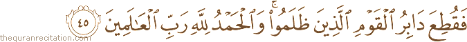 فَقُطِعَ دَابِرُ الْقَوْمِ الَّذِينَ ظَلَمُوا ۚ وَالْحَمْدُ لِلَّهِ رَبِّ الْعَالَمِينَ