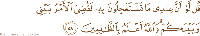 قُلْ لَوْ أَنَّ عِنْدِي مَا تَسْتَعْجِلُونَ بِهِ لَقُضِيَ الْأَمْرُ بَيْنِي وَبَيْنَكُمْ ۗ وَاللَّهُ أَعْلَمُ بِالظَّالِمِينَ