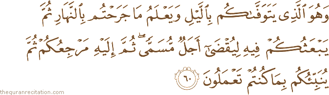 وَهُوَ الَّذِي يَتَوَفَّاكُمْ بِاللَّيْلِ وَيَعْلَمُ مَا جَرَحْتُمْ بِالنَّهَارِ ثُمَّ يَبْعَثُكُمْ فِيهِ لِيُقْضَىٰ أَجَلٌ مُسَمًّى ۖ ثُمَّ إِلَيْهِ مَرْجِعُكُمْ ثُمَّ يُنَبِّئُكُمْ بِمَا كُنْتُمْ تَعْمَلُونَ