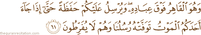 وَهُوَ الْقَاهِرُ فَوْقَ عِبَادِهِ ۖ وَيُرْسِلُ عَلَيْكُمْ حَفَظَةً حَتَّىٰ إِذَا جَاءَ أَحَدَكُمُ الْمَوْتُ تَوَفَّتْهُ رُسُلُنَا وَهُمْ لَا يُفَرِّطُونَ