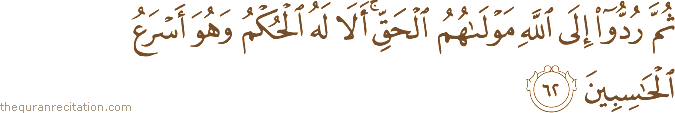 ثُمَّ رُدُّوا إِلَى اللَّهِ مَوْلَاهُمُ الْحَقِّ ۚ أَلَا لَهُ الْحُكْمُ وَهُوَ أَسْرَعُ الْحَاسِبِينَ