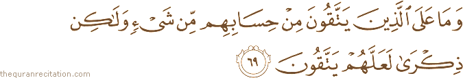 وَمَا عَلَى الَّذِينَ يَتَّقُونَ مِنْ حِسَابِهِمْ مِنْ شَيْءٍ وَلَٰكِنْ ذِكْرَىٰ لَعَلَّهُمْ يَتَّقُونَ