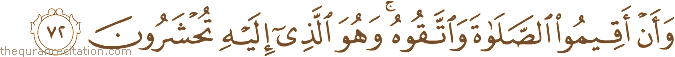 وَأَنْ أَقِيمُوا الصَّلَاةَ وَاتَّقُوهُ ۚ وَهُوَ الَّذِي إِلَيْهِ تُحْشَرُونَ