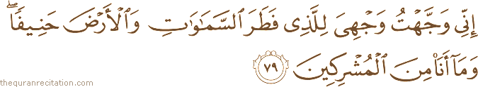 إِنِّي وَجَّهْتُ وَجْهِيَ لِلَّذِي فَطَرَ السَّمَاوَاتِ وَالْأَرْضَ حَنِيفًا ۖ وَمَا أَنَا مِنَ الْمُشْرِكِينَ