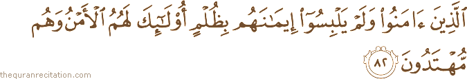 الَّذِينَ آمَنُوا وَلَمْ يَلْبِسُوا إِيمَانَهُمْ بِظُلْمٍ أُولَٰئِكَ لَهُمُ الْأَمْنُ وَهُمْ مُهْتَدُونَ