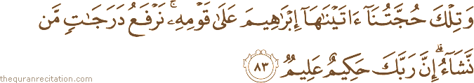 وَتِلْكَ حُجَّتُنَا آتَيْنَاهَا إِبْرَاهِيمَ عَلَىٰ قَوْمِهِ ۚ نَرْفَعُ دَرَجَاتٍ مَنْ نَشَاءُ ۗ إِنَّ رَبَّكَ حَكِيمٌ عَلِيمٌ