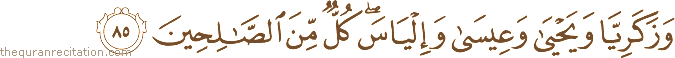 وَزَكَرِيَّا وَيَحْيَىٰ وَعِيسَىٰ وَإِلْيَاسَ ۖ كُلٌّ مِنَ الصَّالِحِينَ