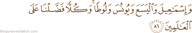 وَإِسْمَاعِيلَ وَالْيَسَعَ وَيُونُسَ وَلُوطًا ۚ وَكُلًّا فَضَّلْنَا عَلَى الْعَالَمِينَ