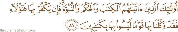 أُولَٰئِكَ الَّذِينَ آتَيْنَاهُمُ الْكِتَابَ وَالْحُكْمَ وَالنُّبُوَّةَ ۚ فَإِنْ يَكْفُرْ بِهَا هَٰؤُلَاءِ فَقَدْ وَكَّلْنَا بِهَا قَوْمًا لَيْسُوا بِهَا بِكَافِرِينَ