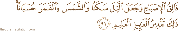 فَالِقُ الْإِصْبَاحِ وَجَعَلَ اللَّيْلَ سَكَنًا وَالشَّمْسَ وَالْقَمَرَ حُسْبَانًا ۚ ذَٰلِكَ تَقْدِيرُ الْعَزِيزِ الْعَلِيمِ
