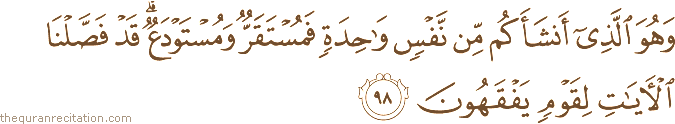 وَهُوَ الَّذِي أَنْشَأَكُمْ مِنْ نَفْسٍ وَاحِدَةٍ فَمُسْتَقَرٌّ وَمُسْتَوْدَعٌ ۗ قَدْ فَصَّلْنَا الْآيَاتِ لِقَوْمٍ يَفْقَهُونَ