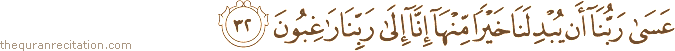 عَسَىٰ رَبُّنَا أَنْ يُبْدِلَنَا خَيْرًا مِنْهَا إِنَّا إِلَىٰ رَبِّنَا رَاغِبُونَ