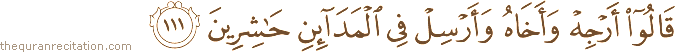 قَالُوا أَرْجِهْ وَأَخَاهُ وَأَرْسِلْ فِي الْمَدَائِنِ حَاشِرِينَ
