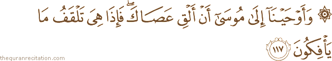 وَأَوْحَيْنَا إِلَىٰ مُوسَىٰ أَنْ أَلْقِ عَصَاكَ ۖ فَإِذَا هِيَ تَلْقَفُ مَا يَأْفِكُونَ