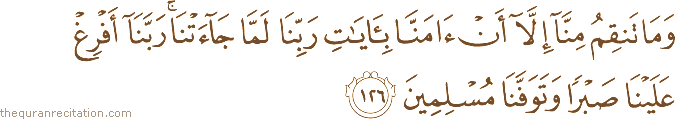 وَمَا تَنْقِمُ مِنَّا إِلَّا أَنْ آمَنَّا بِآيَاتِ رَبِّنَا لَمَّا جَاءَتْنَا ۚ رَبَّنَا أَفْرِغْ عَلَيْنَا صَبْرًا وَتَوَفَّنَا مُسْلِمِينَ