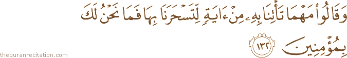 وَقَالُوا مَهْمَا تَأْتِنَا بِهِ مِنْ آيَةٍ لِتَسْحَرَنَا بِهَا فَمَا نَحْنُ لَكَ بِمُؤْمِنِينَ