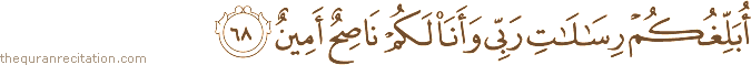 أُبَلِّغُكُمْ رِسَالَاتِ رَبِّي وَأَنَا لَكُمْ نَاصِحٌ أَمِينٌ