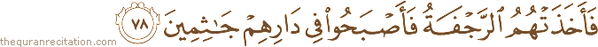 فَأَخَذَتْهُمُ الرَّجْفَةُ فَأَصْبَحُوا فِي دَارِهِمْ جَاثِمِينَ