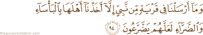 وَمَا أَرْسَلْنَا فِي قَرْيَةٍ مِنْ نَبِيٍّ إِلَّا أَخَذْنَا أَهْلَهَا بِالْبَأْسَاءِ وَالضَّرَّاءِ لَعَلَّهُمْ يَضَّرَّعُونَ
