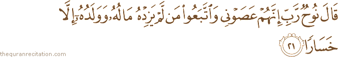 قَالَ نُوحٌ رَبِّ إِنَّهُمْ عَصَوْنِي وَاتَّبَعُوا مَنْ لَمْ يَزِدْهُ مَالُهُ وَوَلَدُهُ إِلَّا خَسَارًا
